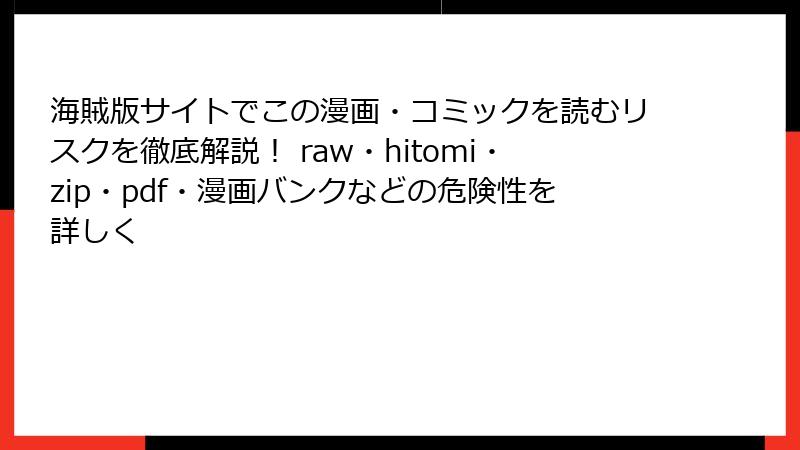海賊版サイトでこの漫画・コミックを読むリスクを徹底解説！ raw・hitomi・zip・pdf・漫画バンクなどの危険性を詳しく