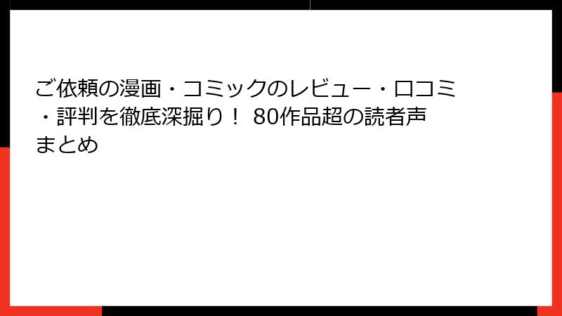 ご依頼の漫画・コミックのレビュー・口コミ・評判を徹底深掘り！ 80作品超の読者声まとめ
