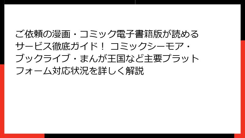 ご依頼の漫画・コミック電子書籍版が読めるサービス徹底ガイド！ コミックシーモア・ブックライブ・まんが王国など主要プラットフォーム対応状況を詳しく解説