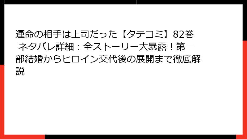 運命の相手は上司だった【タテヨミ】82巻 ネタバレ詳細：全ストーリー大暴露！第一部結婚からヒロイン交代後の展開まで徹底解説