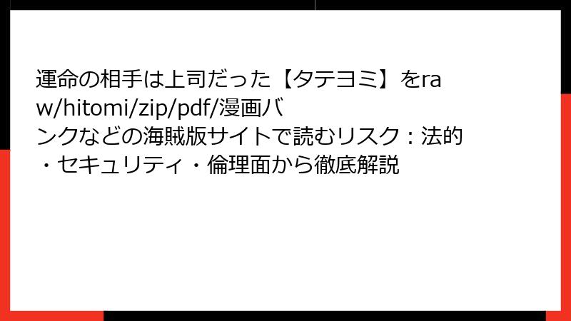 運命の相手は上司だった【タテヨミ】をraw/hitomi/zip/pdf/漫画バンクなどの海賊版サイトで読むリスク：法的・セキュリティ・倫理面から徹底解説