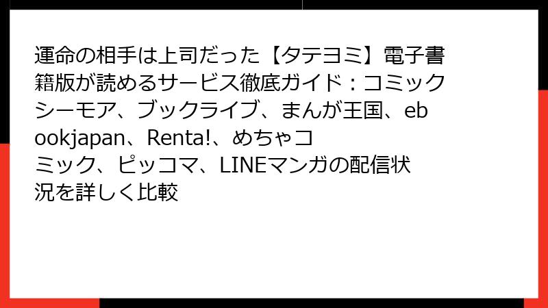 運命の相手は上司だった【タテヨミ】電子書籍版が読めるサービス徹底ガイド：コミックシーモア、ブックライブ、まんが王国、ebookjapan、Renta!、めちゃコミック、ピッコマ、LINEマンガの配信状況を詳しく比較