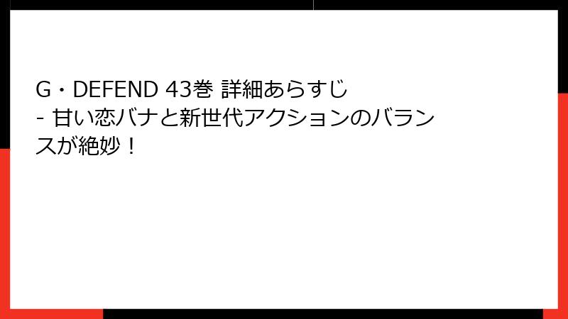 G・DEFEND 43巻 詳細あらすじ - 甘い恋バナと新世代アクションのバランスが絶妙！