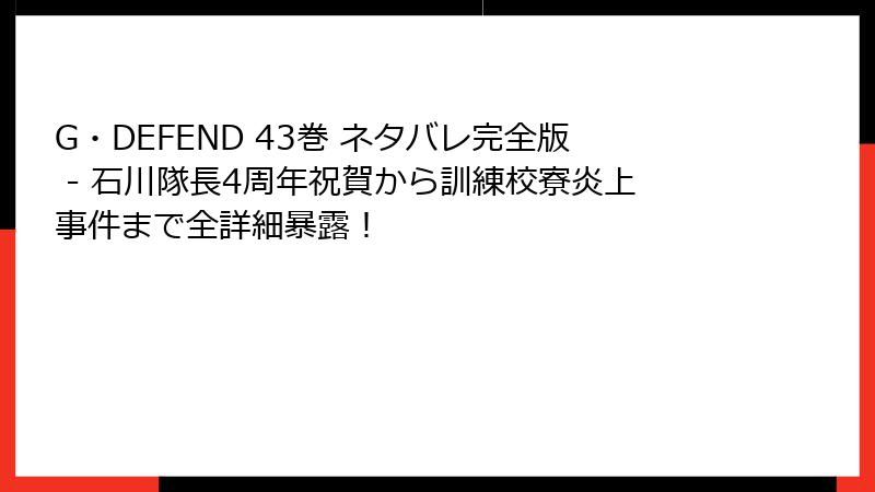 G・DEFEND 43巻 ネタバレ完全版 - 石川隊長4周年祝賀から訓練校寮炎上事件まで全詳細暴露！