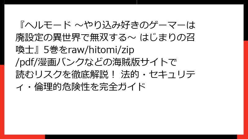 『ヘルモード ～やり込み好きのゲーマーは廃設定の異世界で無双する～ はじまりの召喚士』5巻をraw/hitomi/zip/pdf/漫画バンクなどの海賊版サイトで読むリスクを徹底解説！ 法的・セキュリティ・倫理的危険性を完全ガイド