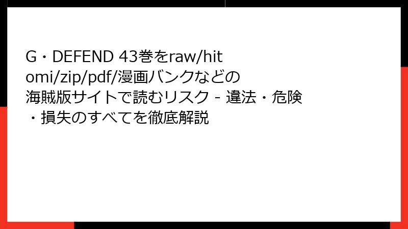 G・DEFEND 43巻をraw/hitomi/zip/pdf/漫画バンクなどの海賊版サイトで読むリスク - 違法・危険・損失のすべてを徹底解説