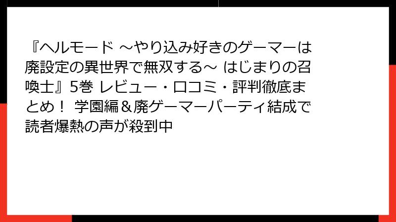 『ヘルモード ～やり込み好きのゲーマーは廃設定の異世界で無双する～ はじまりの召喚士』5巻 レビュー・口コミ・評判徹底まとめ！ 学園編＆廃ゲーマーパーティ結成で読者爆熱の声が殺到中