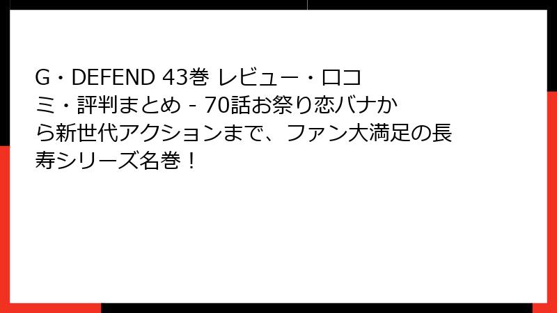 G・DEFEND 43巻 レビュー・口コミ・評判まとめ - 70話お祭り恋バナから新世代アクションまで、ファン大満足の長寿シリーズ名巻！