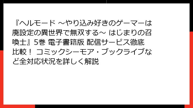 『ヘルモード ～やり込み好きのゲーマーは廃設定の異世界で無双する～ はじまりの召喚士』5巻 電子書籍版 配信サービス徹底比較！ コミックシーモア・ブックライブなど全対応状況を詳しく解説