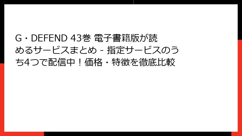 G・DEFEND 43巻 電子書籍版が読めるサービスまとめ - 指定サービスのうち4つで配信中！価格・特徴を徹底比較