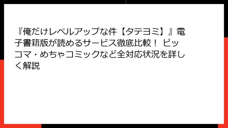 『俺だけレベルアップな件【タテヨミ】』電子書籍版が読めるサービス徹底比較！ ピッコマ・めちゃコミックなど全対応状況を詳しく解説
