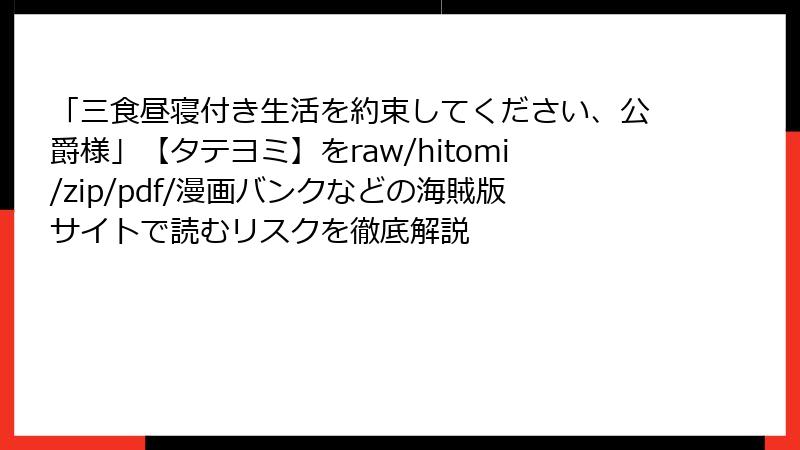 「三食昼寝付き生活を約束してください、公爵様」【タテヨミ】をraw/hitomi/zip/pdf/漫画バンクなどの海賊版サイトで読むリスクを徹底解説