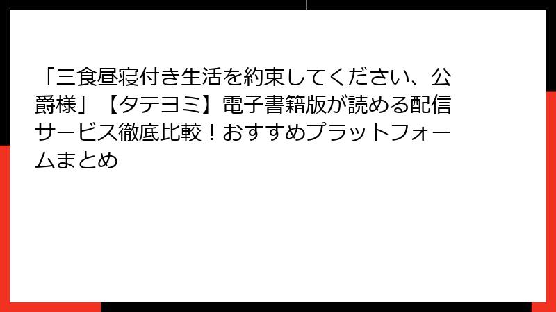 「三食昼寝付き生活を約束してください、公爵様」【タテヨミ】電子書籍版が読める配信サービス徹底比較！おすすめプラットフォームまとめ