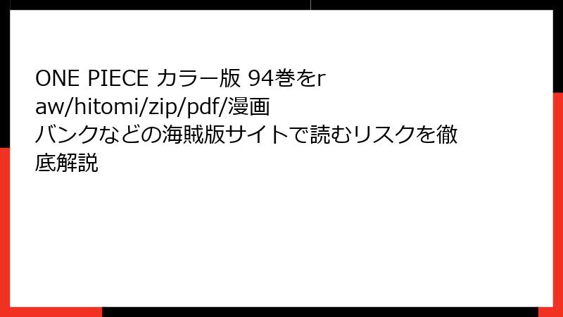 ONE PIECE カラー版 94巻をraw/hitomi/zip/pdf/漫画バンクなどの海賊版サイトで読むリスクを徹底解説