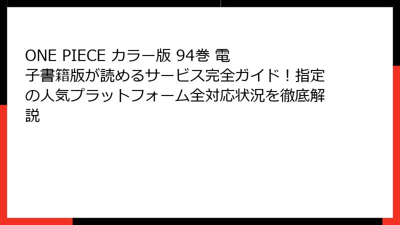 ONE PIECE カラー版 94巻 電子書籍版が読めるサービス完全ガイド！指定の人気プラットフォーム全対応状況を徹底解説