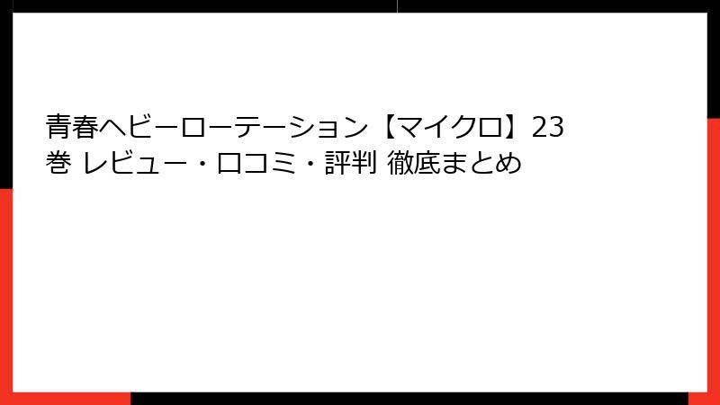 青春ヘビーローテーション【マイクロ】23巻 レビュー・口コミ・評判 徹底まとめ