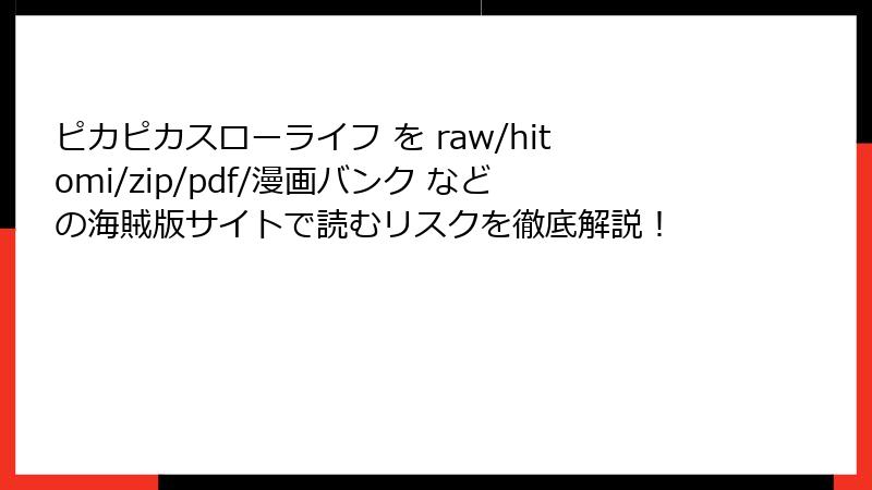 ピカピカスローライフ を raw/hitomi/zip/pdf/漫画バンク などの海賊版サイトで読むリスクを徹底解説！