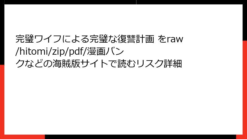 完璧ワイフによる完璧な復讐計画 をraw/hitomi/zip/pdf/漫画バンクなどの海賊版サイトで読むリスク詳細