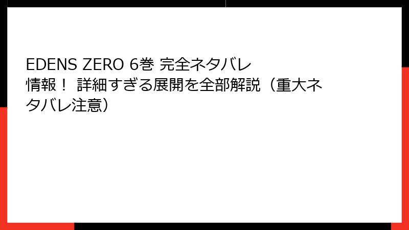 EDENS ZERO 6巻 完全ネタバレ情報！ 詳細すぎる展開を全部解説（重大ネタバレ注意）
