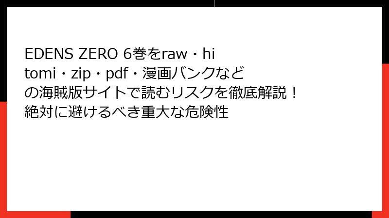 EDENS ZERO 6巻をraw・hitomi・zip・pdf・漫画バンクなどの海賊版サイトで読むリスクを徹底解説！ 絶対に避けるべき重大な危険性