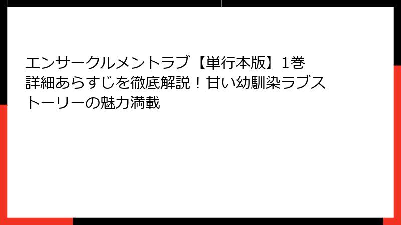 エンサークルメントラブ【単行本版】1巻 詳細あらすじを徹底解説！甘い幼馴染ラブストーリーの魅力満載