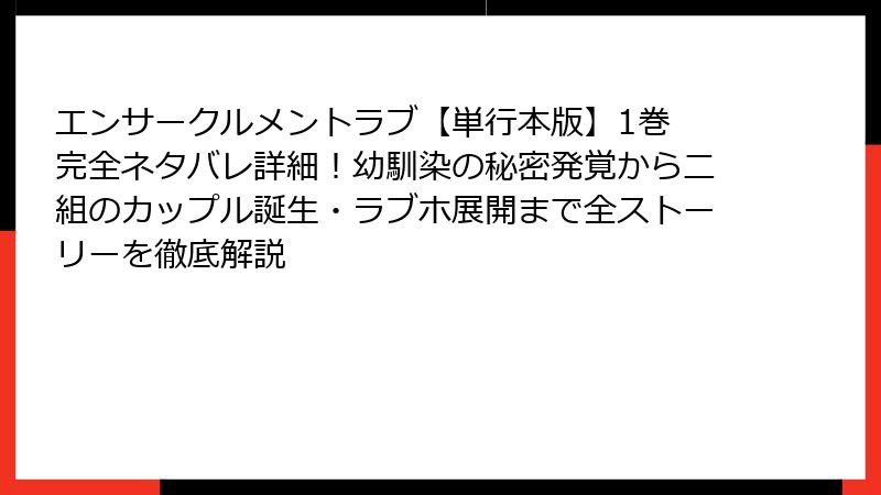 エンサークルメントラブ【単行本版】1巻 完全ネタバレ詳細！幼馴染の秘密発覚から二組のカップル誕生・ラブホ展開まで全ストーリーを徹底解説