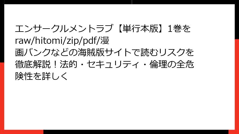 エンサークルメントラブ【単行本版】1巻をraw/hitomi/zip/pdf/漫画バンクなどの海賊版サイトで読むリスクを徹底解説！法的・セキュリティ・倫理の全危険性を詳しく