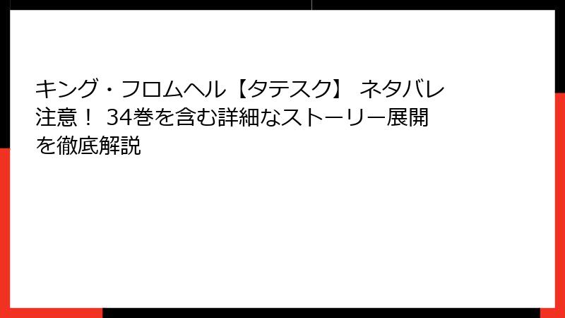 キング・フロムヘル【タテスク】 ネタバレ注意！ 34巻を含む詳細なストーリー展開を徹底解説