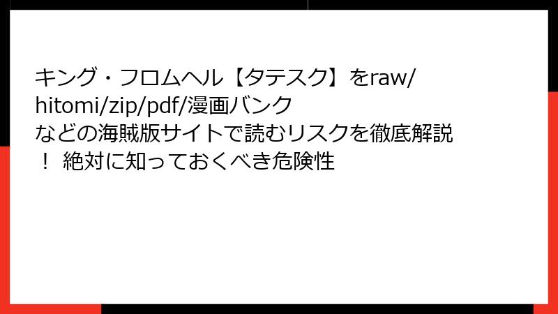 キング・フロムヘル【タテスク】をraw/hitomi/zip/pdf/漫画バンクなどの海賊版サイトで読むリスクを徹底解説！ 絶対に知っておくべき危険性