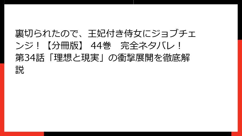 裏切られたので、王妃付き侍女にジョブチェンジ！【分冊版】 44巻　完全ネタバレ！第34話「理想と現実」の衝撃展開を徹底解説