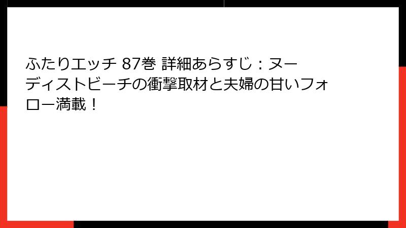 ふたりエッチ 87巻 詳細あらすじ：ヌーディストビーチの衝撃取材と夫婦の甘いフォロー満載！