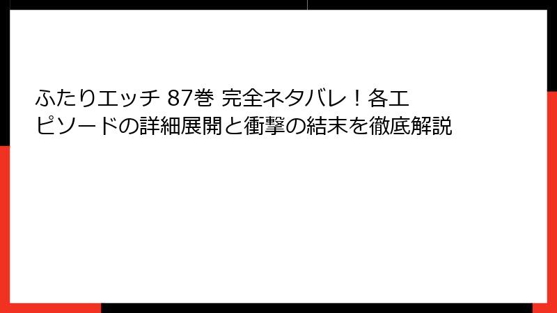 ふたりエッチ 87巻 完全ネタバレ！各エピソードの詳細展開と衝撃の結末を徹底解説