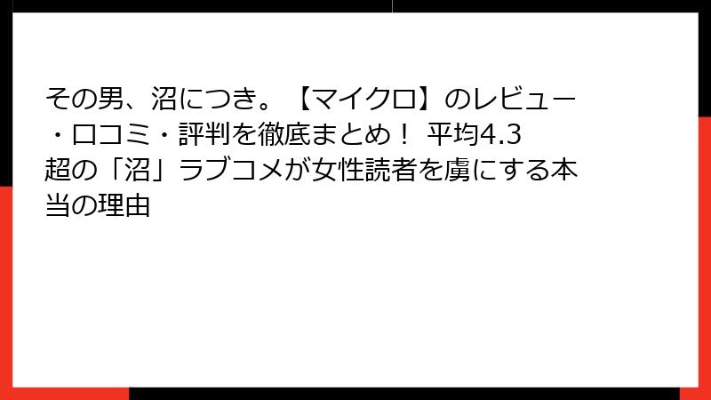 その男、沼につき。【マイクロ】のレビュー・口コミ・評判を徹底まとめ！ 平均4.3超の「沼」ラブコメが女性読者を虜にする本当の理由