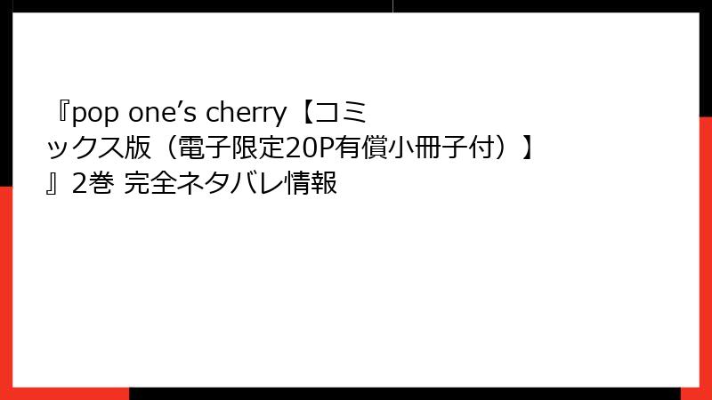 『pop one’s cherry【コミックス版（電子限定20P有償小冊子付）】』2巻 完全ネタバレ情報