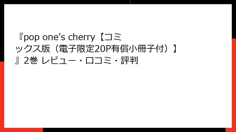 『pop one’s cherry【コミックス版（電子限定20P有償小冊子付）】』2巻 レビュー・口コミ・評判