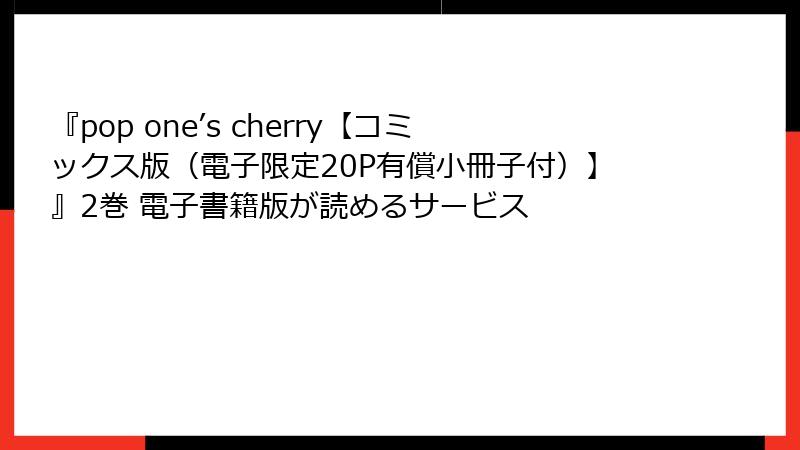『pop one’s cherry【コミックス版（電子限定20P有償小冊子付）】』2巻 電子書籍版が読めるサービス