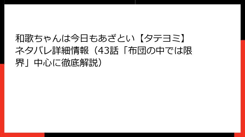 和歌ちゃんは今日もあざとい【タテヨミ】 ネタバレ詳細情報（43話「布団の中では限界」中心に徹底解説）