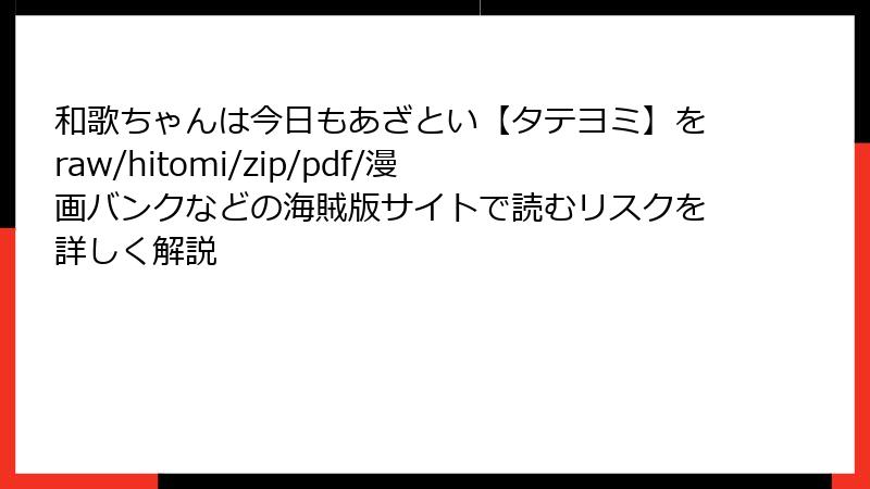 和歌ちゃんは今日もあざとい【タテヨミ】をraw/hitomi/zip/pdf/漫画バンクなどの海賊版サイトで読むリスクを詳しく解説