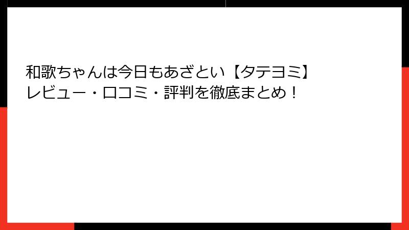 和歌ちゃんは今日もあざとい【タテヨミ】 レビュー・口コミ・評判を徹底まとめ！