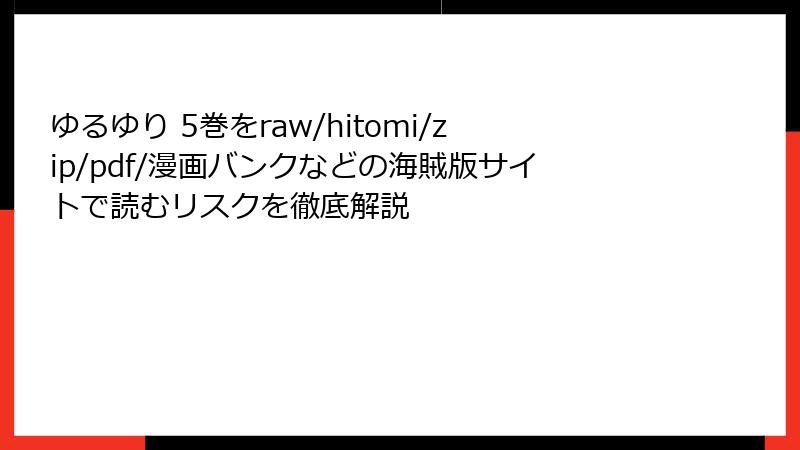 ゆるゆり 5巻をraw/hitomi/zip/pdf/漫画バンクなどの海賊版サイトで読むリスクを徹底解説