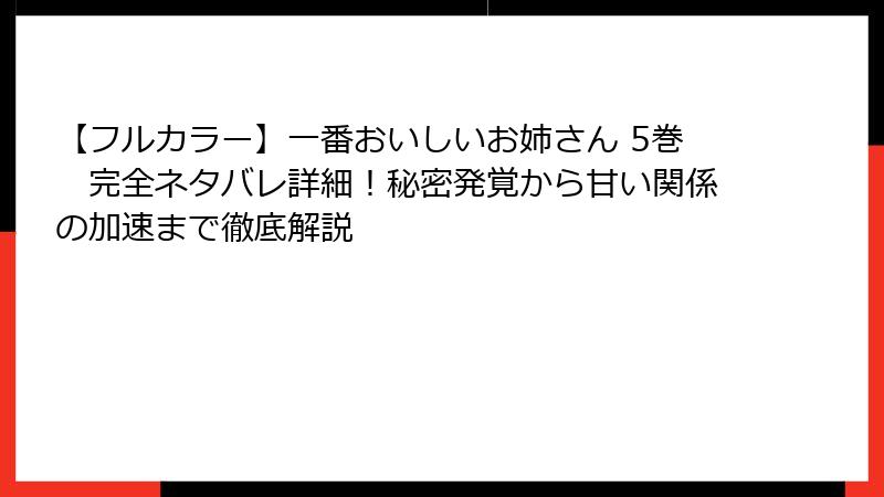 【フルカラー】一番おいしいお姉さん 5巻　完全ネタバレ詳細！秘密発覚から甘い関係の加速まで徹底解説