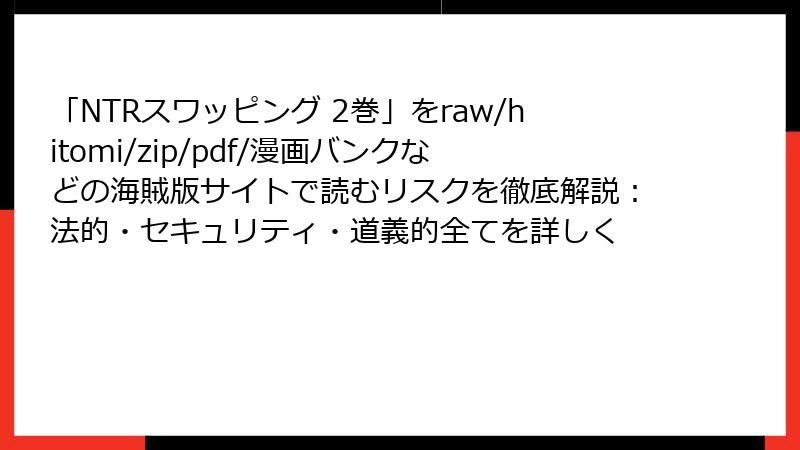 「NTRスワッピング 2巻」をraw/hitomi/zip/pdf/漫画バンクなどの海賊版サイトで読むリスクを徹底解説：法的・セキュリティ・道義的全てを詳しく