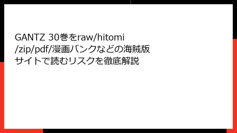 GANTZ 30巻をraw/hitomi/zip/pdf/漫画バンクなどの海賊版サイトで読むリスクを徹底解説