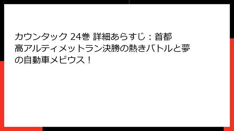 カウンタック 24巻 詳細あらすじ：首都高アルティメットラン決勝の熱きバトルと夢の自動車メビウス！