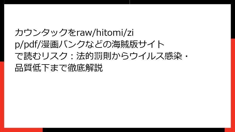 カウンタックをraw/hitomi/zip/pdf/漫画バンクなどの海賊版サイトで読むリスク：法的罰則からウイルス感染・品質低下まで徹底解説