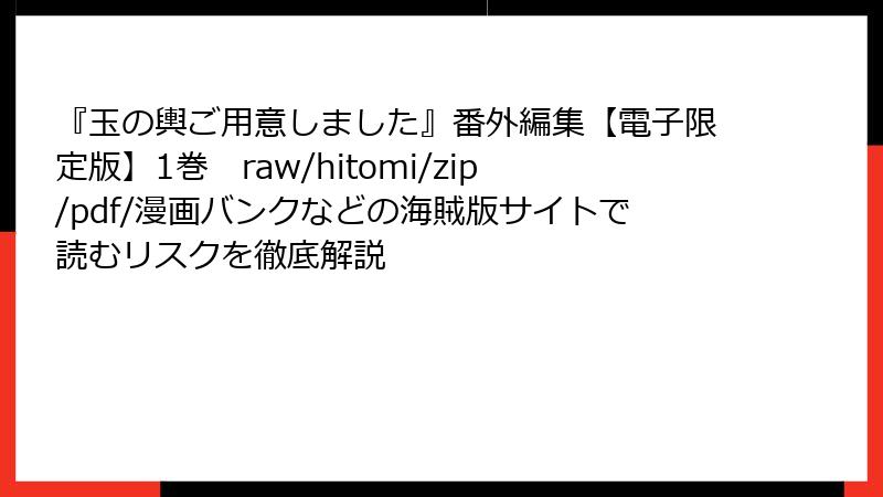 『玉の輿ご用意しました』番外編集【電子限定版】1巻　raw/hitomi/zip/pdf/漫画バンクなどの海賊版サイトで読むリスクを徹底解説