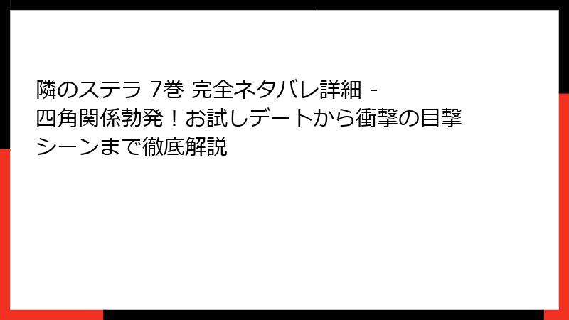 隣のステラ 7巻 完全ネタバレ詳細 - 四角関係勃発！お試しデートから衝撃の目撃シーンまで徹底解説