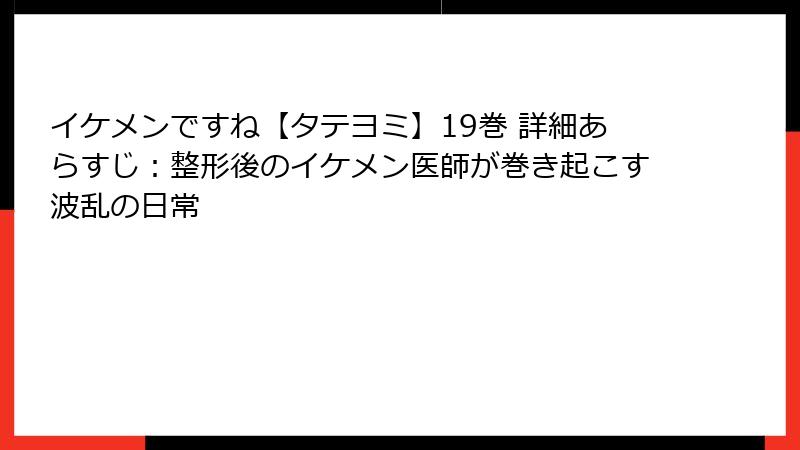 イケメンですね【タテヨミ】19巻 詳細あらすじ：整形後のイケメン医師が巻き起こす波乱の日常