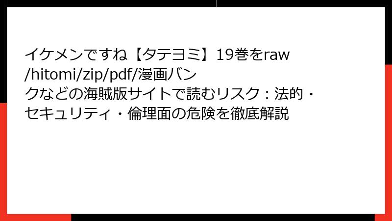 イケメンですね【タテヨミ】19巻をraw/hitomi/zip/pdf/漫画バンクなどの海賊版サイトで読むリスク：法的・セキュリティ・倫理面の危険を徹底解説