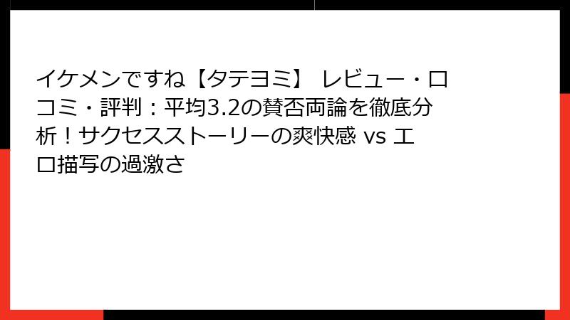 イケメンですね【タテヨミ】 レビュー・口コミ・評判：平均3.2の賛否両論を徹底分析！サクセスストーリーの爽快感 vs エロ描写の過激さ